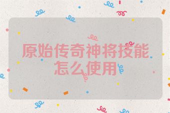 原始传奇神将技能怎么使用