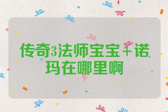 传奇3法师宝宝+诺玛在哪里啊