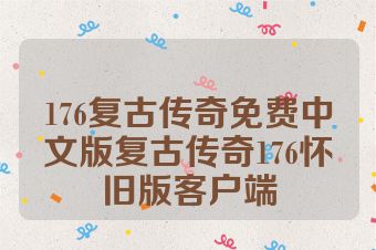 176复古传奇免费中文版复古传奇176怀旧版客户端