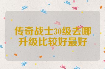 传奇战士30级去哪升级比较好最好