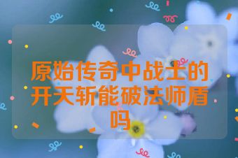 原始传奇中战士的开天斩能破法师盾吗