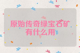 原始传奇绿宝石矿有什么用