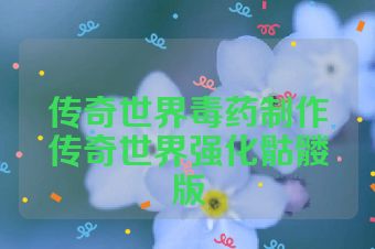 传奇世界毒药制作传奇世界强化骷髅版
