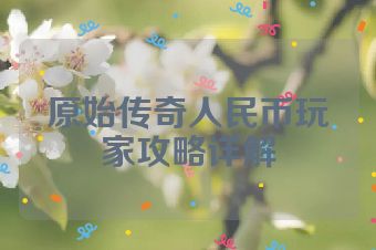 原始传奇人民币玩家攻略详解