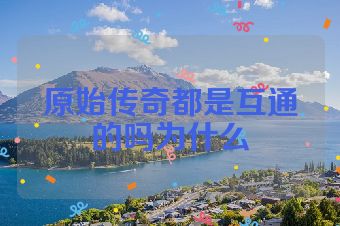 原始传奇都是互通的吗为什么