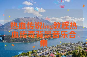 热血传说bug教程热血传奇背景音乐合集