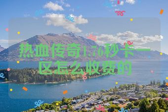 热血传奇1.76秒卡一区怎么收费的