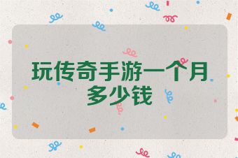 玩传奇手游一个月多少钱