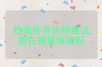 热血传奇法师魔法盾在哪里练级好