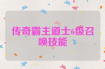 传奇霸主道士6级召唤技能
