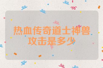 热血传奇道士神兽攻击是多少