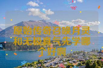 原始传奇召唤月灵和无极真气先学哪个好啊