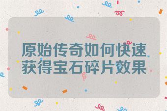 原始传奇如何快速获得宝石碎片效果