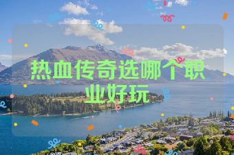 热血传奇选哪个职业好玩