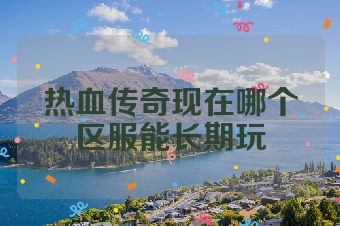 热血传奇现在哪个区服能长期玩
