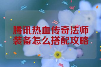 腾讯热血传奇法师装备怎么搭配攻略