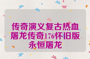 传奇演义复古热血屠龙传奇176怀旧版永恒屠龙