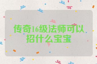 传奇16级法师可以招什么宝宝