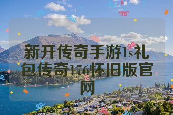 新开传奇手游1s礼包传奇176怀旧版官网