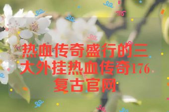 热血传奇盛行的三大外挂热血传奇176复古官网