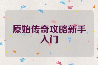 原始传奇攻略新手入门