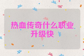 热血传奇什么职业升级快