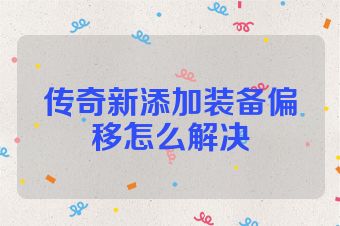 传奇新添加装备偏移怎么解决