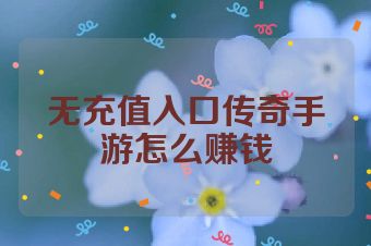 无充值入口传奇手游怎么赚钱