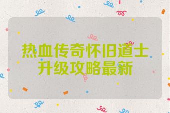 热血传奇怀旧道士升级攻略最新