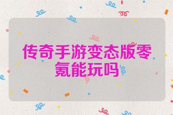 传奇手游变态版零氪能玩吗