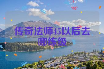 传奇法师45以后去哪练级