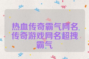 热血传奇霸气网名传奇游戏网名超拽霸气
