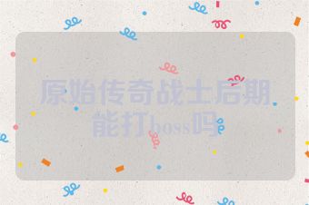 原始传奇战士后期能打boss吗