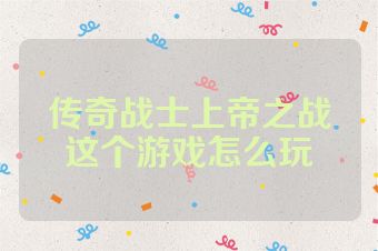 传奇战士上帝之战这个游戏怎么玩