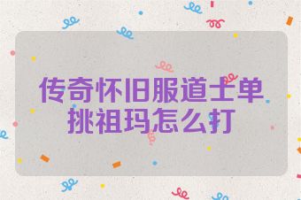 传奇怀旧服道士单挑祖玛怎么打