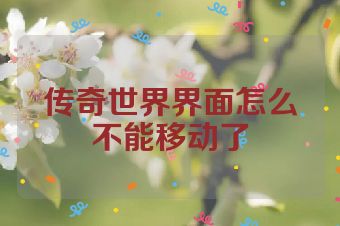 传奇世界界面怎么不能移动了