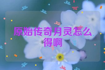 原始传奇月灵怎么得啊
