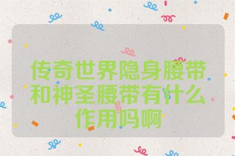传奇世界隐身腰带和神圣腰带有什么作用吗啊
