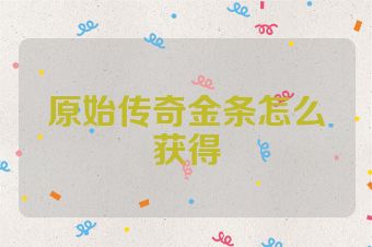 原始传奇金条怎么获得