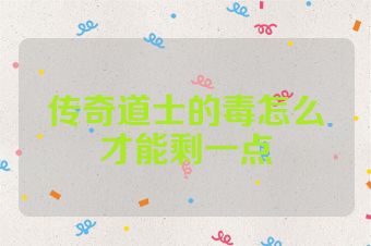 传奇道士的毒怎么才能剩一点
