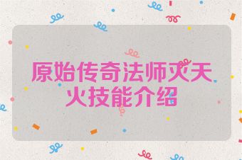 原始传奇法师灭天火技能介绍