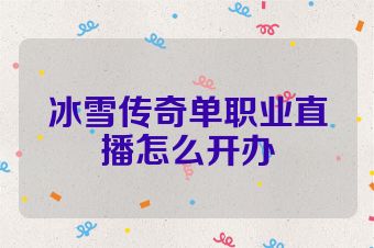 冰雪传奇单职业直播怎么开办