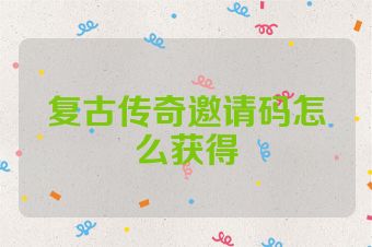 复古传奇邀请码怎么获得