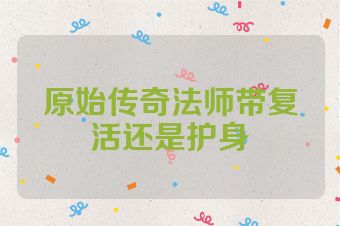原始传奇法师带复活还是护身
