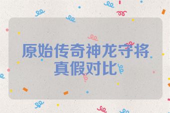 原始传奇神龙守将真假对比