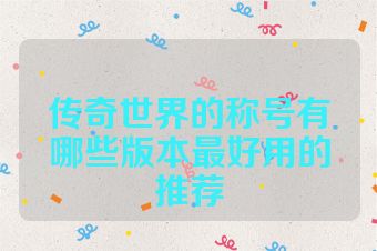 传奇世界的称号有哪些版本最好用的推荐