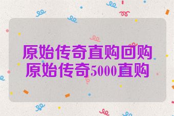 原始传奇直购回购原始传奇5000直购