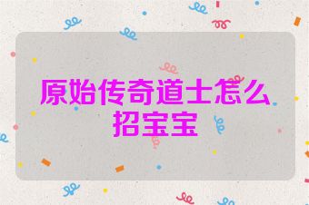 原始传奇道士怎么招宝宝