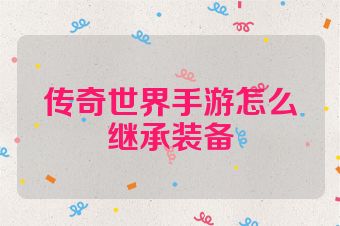 传奇世界手游怎么继承装备