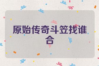 原始传奇斗笠找谁合